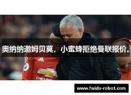 奥纳纳邀姆贝莫，小蜜蜂拒绝曼联报价。