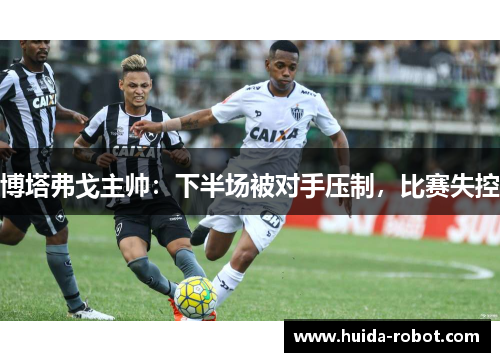 博塔弗戈主帅：下半场被对手压制，比赛失控