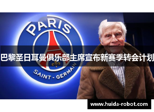 巴黎圣日耳曼俱乐部主席宣布新赛季转会计划