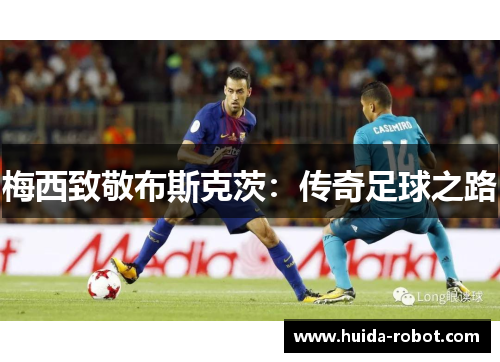 梅西致敬布斯克茨：传奇足球之路