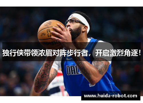 独行侠带领浓眉对阵步行者，开启激烈角逐！